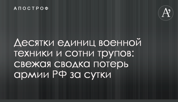 Десятки единиц военной техники и сотни трупов: свежая сводка потерь армии РФ за сутки