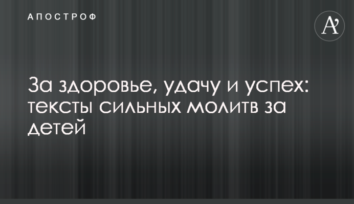 За здоров'я, удачу та успіх: тексти сильних молитов за дітей