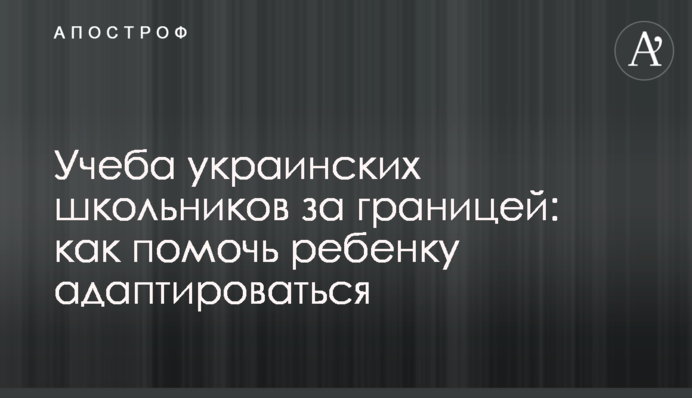 Навчання українських школярів за кордоном: як допомогти дитині адаптуватися