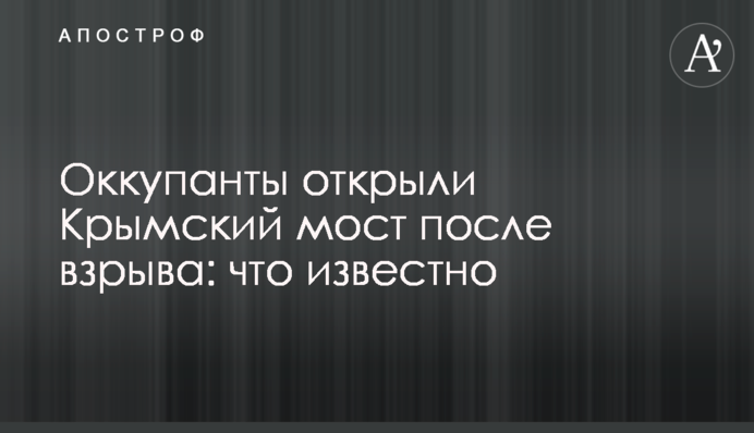 Оккупанты открыли Крымский мост после взрыва: что известно