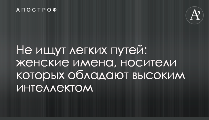 Не шукають легких шляхів: жіночі імена, носії яких мають високий інтелект