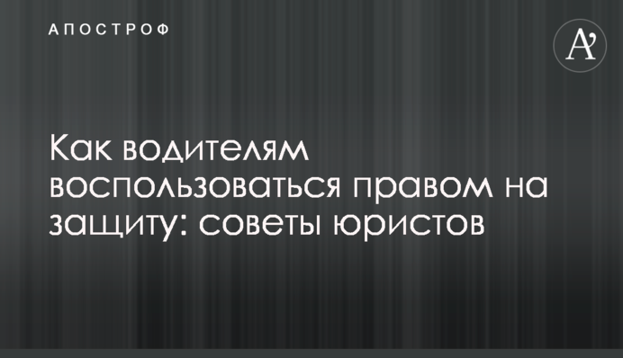 Як водіям скористатися правом на захист: поради юристів