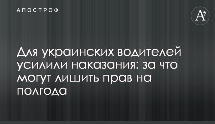 Для українських водіїв посилили покарання: за що можуть позбавити прав на півроку