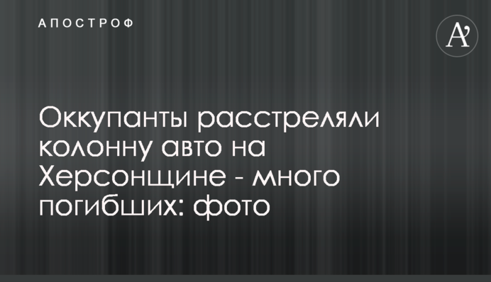 Окупанти розстріляли колону авто на Херсонщині – багато загиблих: фото