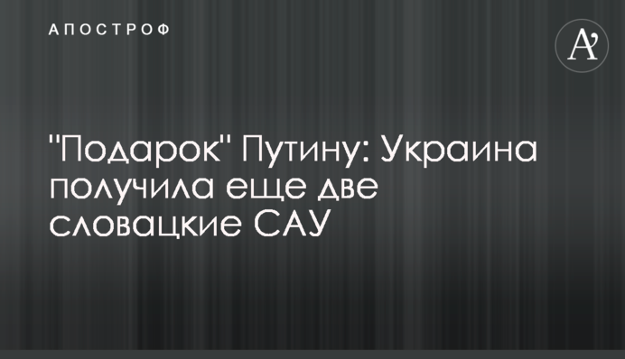 "Подарок" Путину: Украина получила еще две словацкие САУ