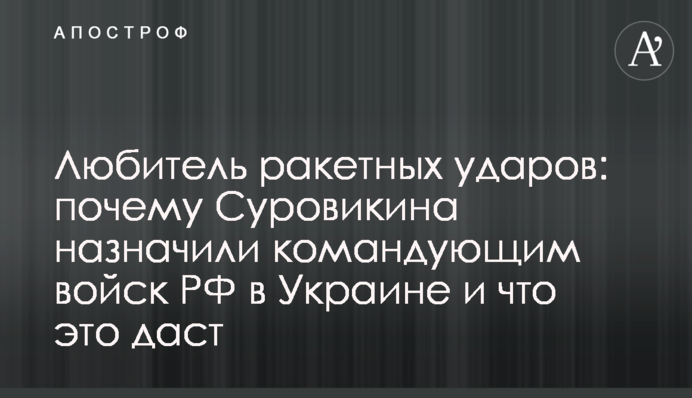 Любитель ракетних ударів: чому Суровікіна призначили командувачем військ РФ в Україні і що це дасть