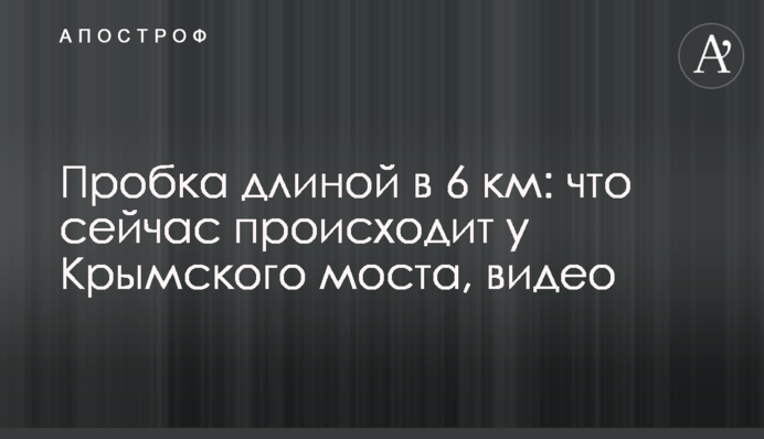Затор завдовжки 6 км: що зараз відбувається біля Кримського мосту, відео