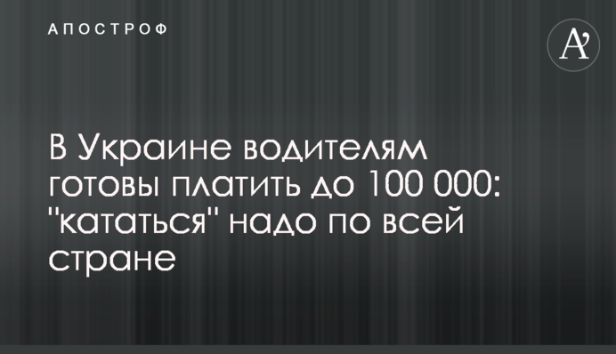 В Україні водіям готові платити до 100 тисяч: 