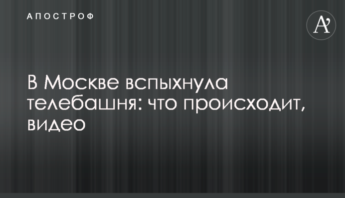 У Москві спалахнула телевежа: що відбувається, відео