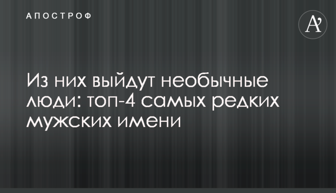З них вийдуть незвичайні люди: топ-4 рідкісних чоловічих імені