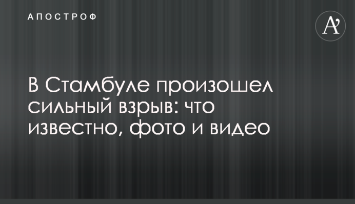 У Стамбулі стався сильний вибух: що відомо, фото та відео
