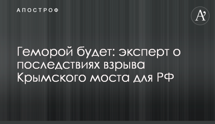 Геморой буде: експерт про наслідки вибуху Кримського мосту для РФ