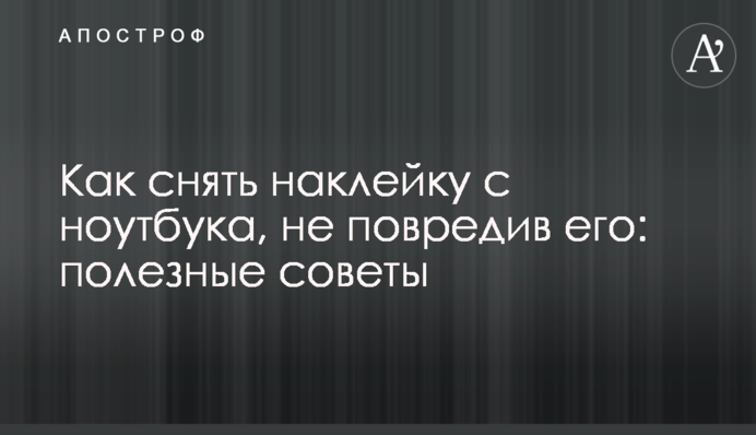 Як зняти наклейку з ноутбука, не пошкодивши його: корисні поради