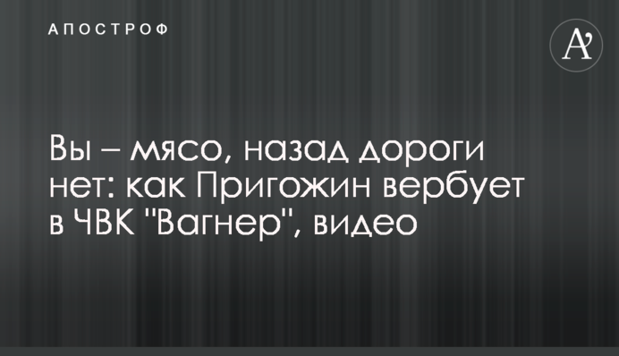 Ви – м'ясо, назад дороги немає: як Пригожин вербує до ПВК 