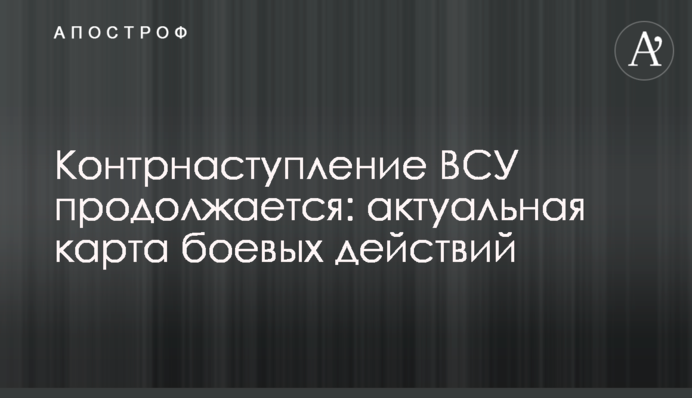 Контрнаступление ВСУ продолжается: актуальная карта боевых действий