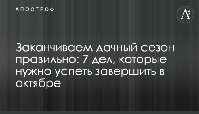 Закінчуємо дачний сезон правильно: 7 справ, які потрібно встигнути завершити у жовтні