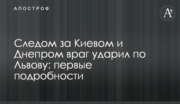 Слідом за Києвом та Дніпром ворог ударив по Львову: перші подробиці