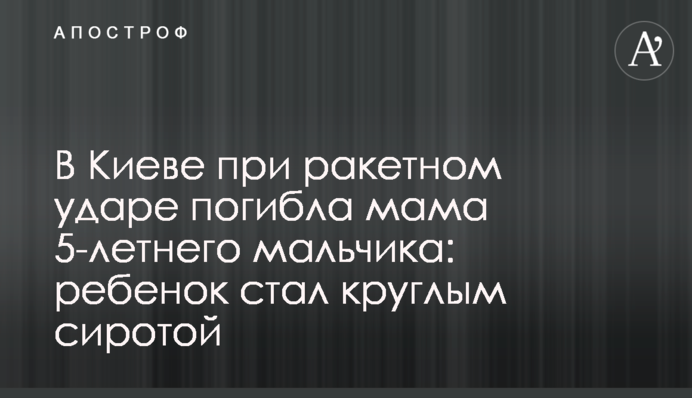 В Киеве при ракетном ударе погибла мама 5-летнего мальчика: ребенок стал круглым сиротой