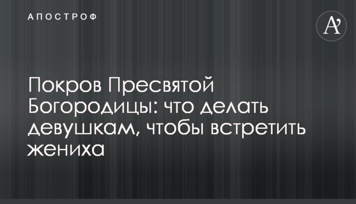 Покров Пресвятой Богородицы: что делать девушкам, чтобы встретить жениха