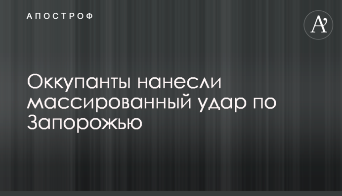 Окупанти завдали масованого удару по Запоріжжю
