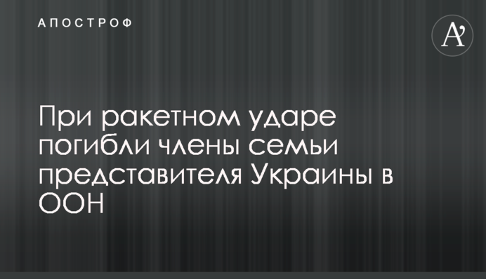 При ракетном ударе погибли члены семьи представителя Украины в ООН