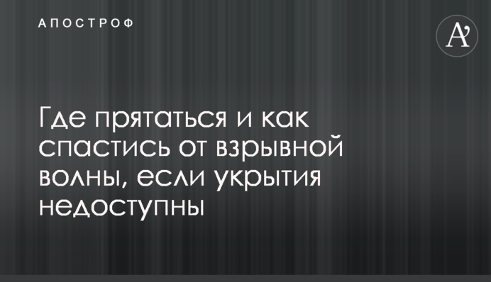 Где прятаться и как спастись от взрывной волны, если укрытия недоступны