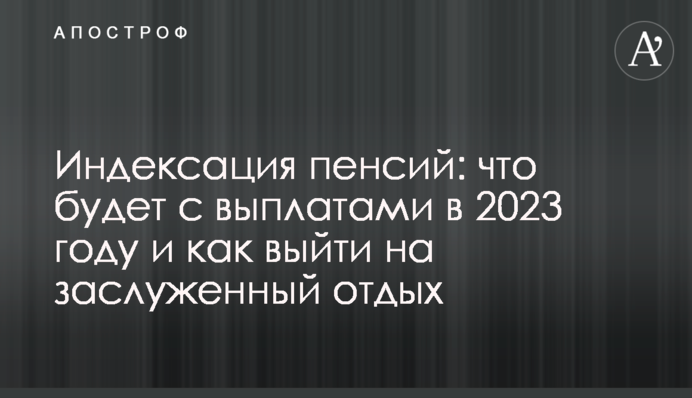 Индексация пенсий: что будет с выплатами в 2023 году и как выйти на заслуженный отдых