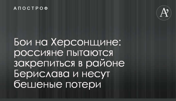 Бої на Херсонщині: росіяни намагаються закріпитися в районі Берислава та зазнають шалених втрат