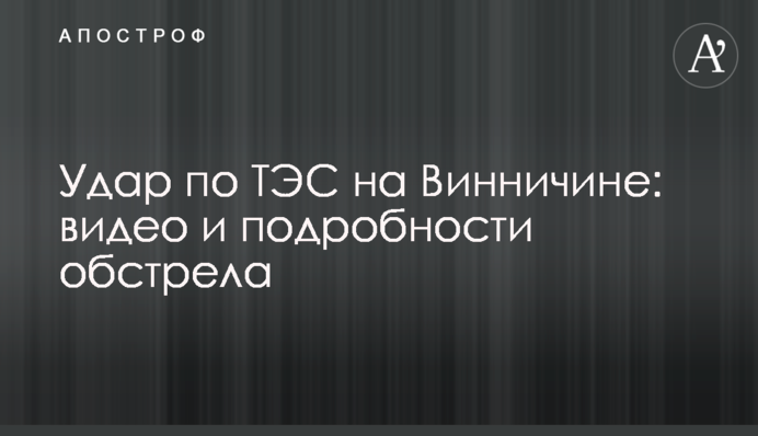 Удар по ТЭС на Винничине: видео и подробности обстрела
