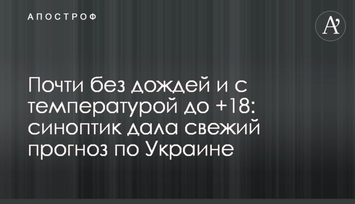 Майже без дощів та з температурою до +18: синоптик дала свіжий прогноз по Україні