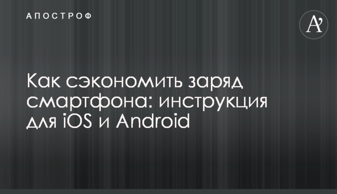 Как сэкономить заряд смартфона: инструкция для iOS и Android