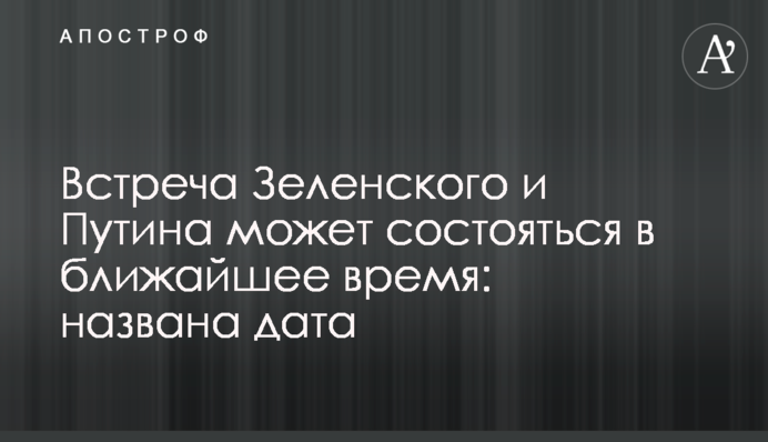 Зустріч Зеленського та Путіна може відбутися найближчим часом: названо дату