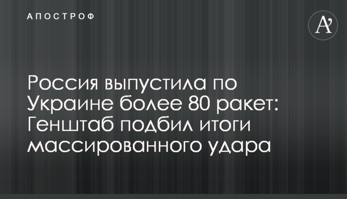 Россия выпустила по Украине более 80 ракет: Генштаб подбил итоги массированного удара