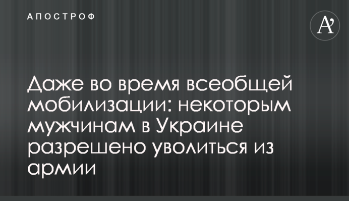 Навіть під час загальної мобілізації: деяким чоловікам в Україні дозволено звільнитися з армії