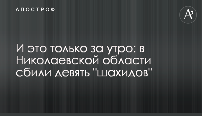 И это только за утро: в Николаевской области сбили девять "шахидов"