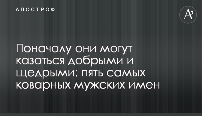 Спочатку вони можуть здаватися добрими і щедрими: п'ять найпідступніших чоловічих імен