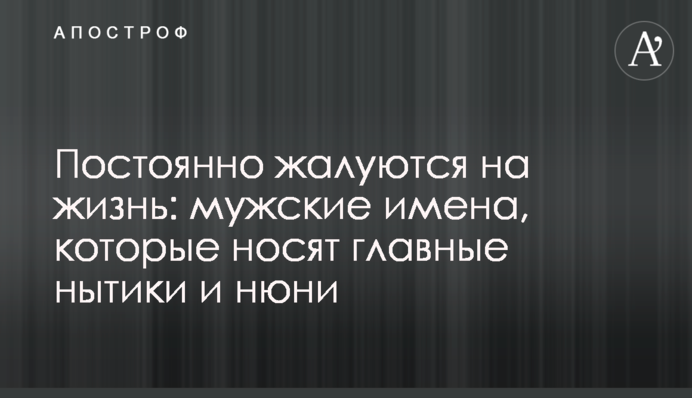 Постоянно жалуются на жизнь: мужские имена, которые носят главные нытики и нюни