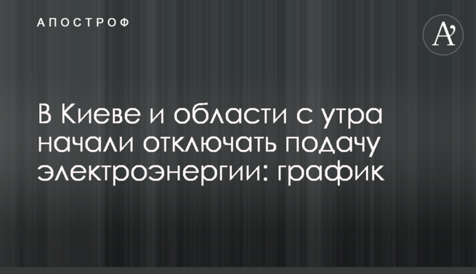 В Киеве и области с утра начали отключать подачу электроэнергии: график