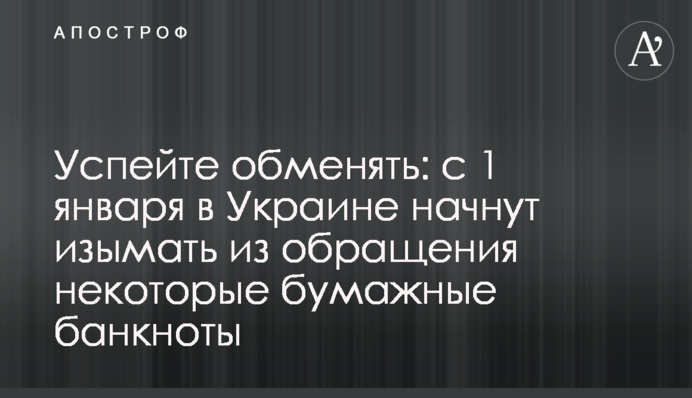 Успейте обменять: с 1 января в Украине начнут изымать из обращения некоторые бумажные банкноты