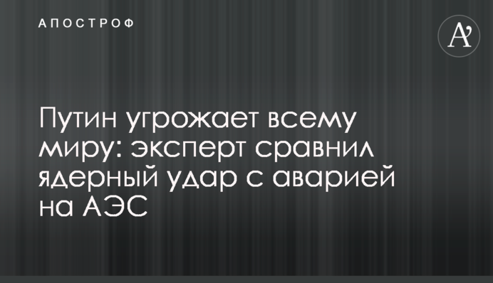 Путін загрожує всьому світу: експерт порівняв ядерний удар із аварією на АЕС
