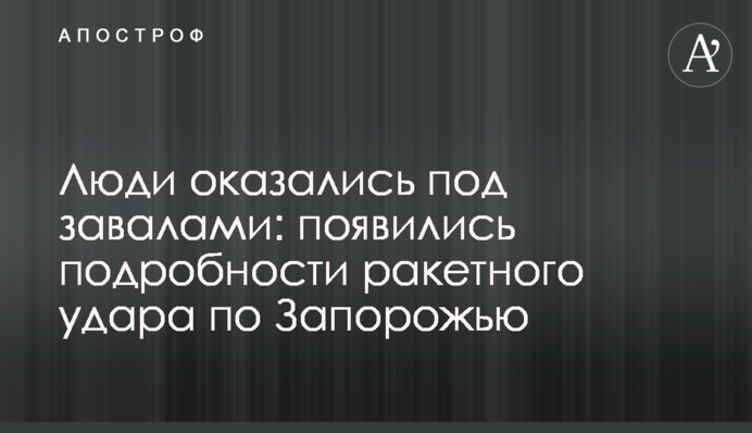 Люди оказались под завалами: появились подробности ракетного удара по Запорожью