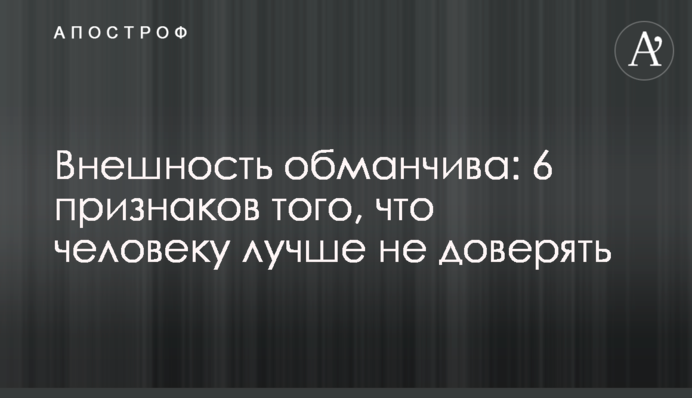 Внешность обманчива: 6 признаков того, что человеку лучше не доверять