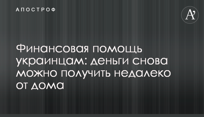Фінансова допомога українцям: гроші знову можна отримати неподалік будинку