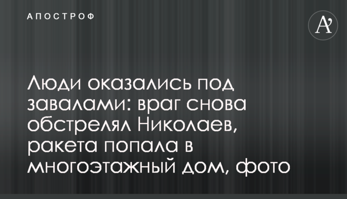 Люди оказались под завалами: враг снова обстрелял Николаев, ракета попала в многоэтажный дом, фото