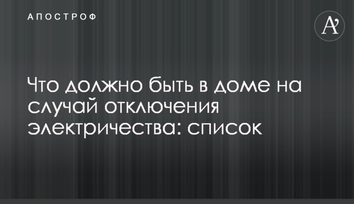 Що має бути в будинку на випадок відключення електрики: список