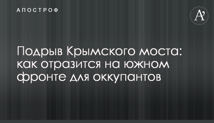 Підрив Кримського мосту: як позначиться на південному фронті для окупантів