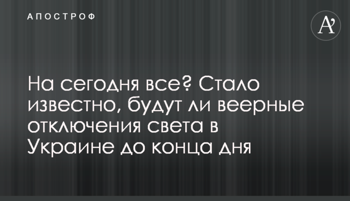 На сегодня все? Стало известно, будут ли веерные отключения света в Украине до конца дня
