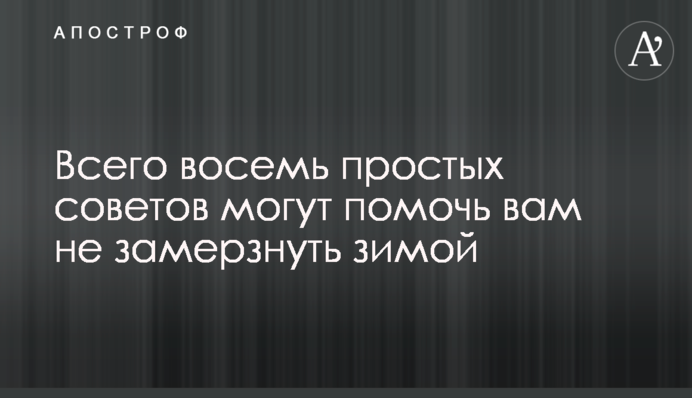 Усього вісім простих порад можуть допомогти вам не замерзнути взимку