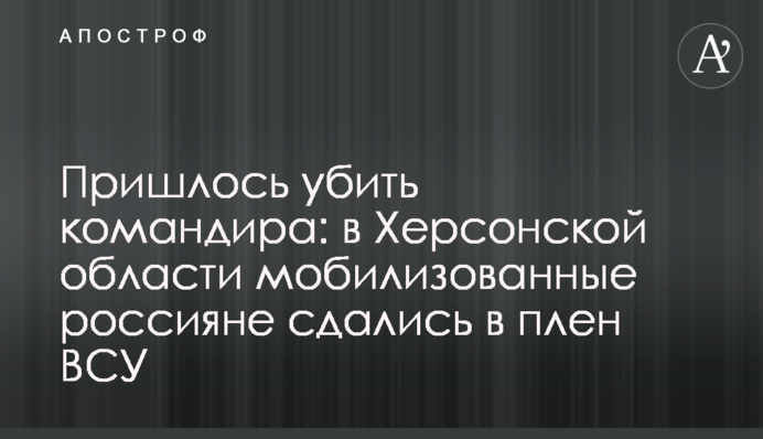 Пришлось убить командира: в Херсонской области мобилизованные россияне сдались в плен ВСУ