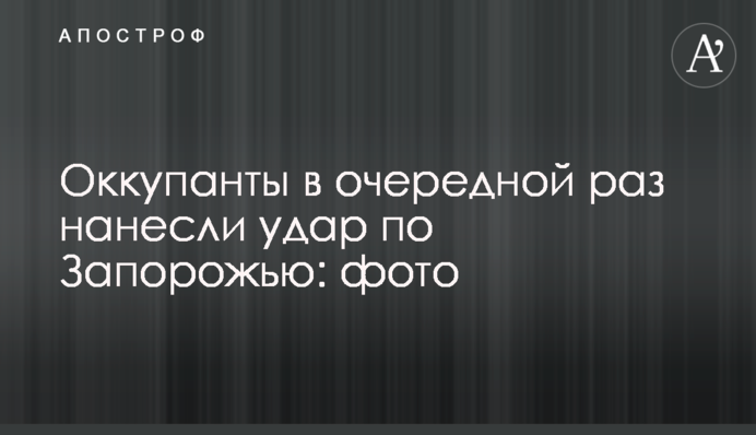 Оккупанты в очередной раз нанесли удар по Запорожью: фото